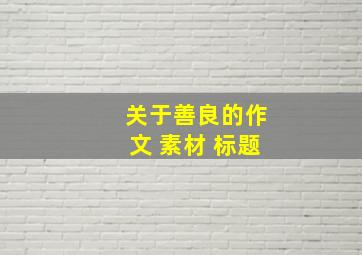 关于善良的作文 素材 标题